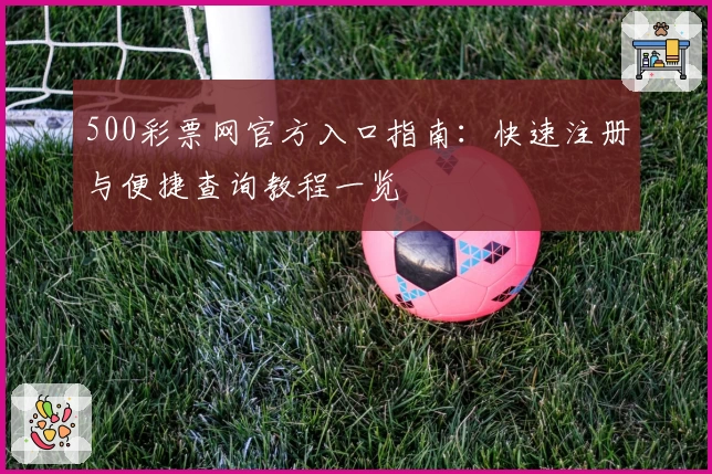 500彩票网官方入口指南：快速注册与便捷查询教程一览