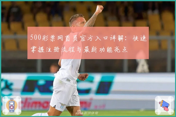 500彩票网首页官方入口详解:快速掌握注册流程与最新功能亮点
