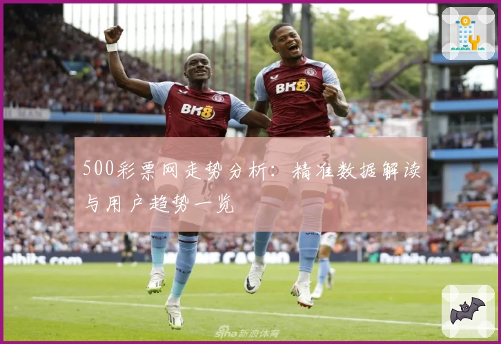500彩票网走势分析：精准数据解读与用户趋势一览
