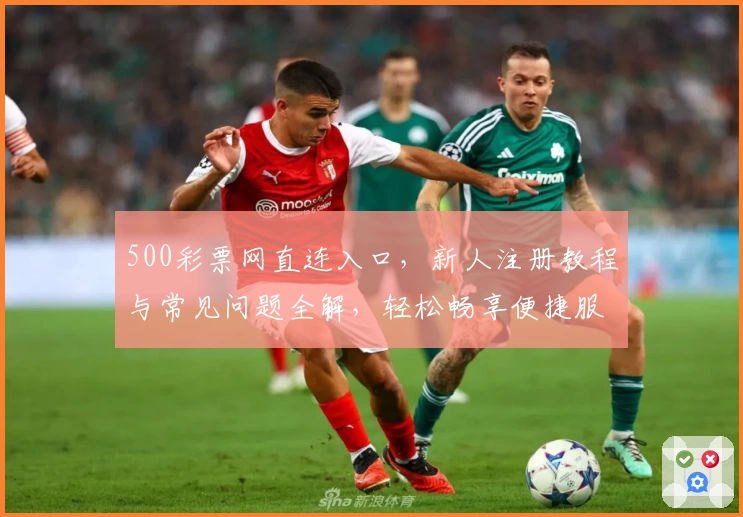500彩票网直连入口，新人注册教程与常见问题全解，轻松畅享便捷服务