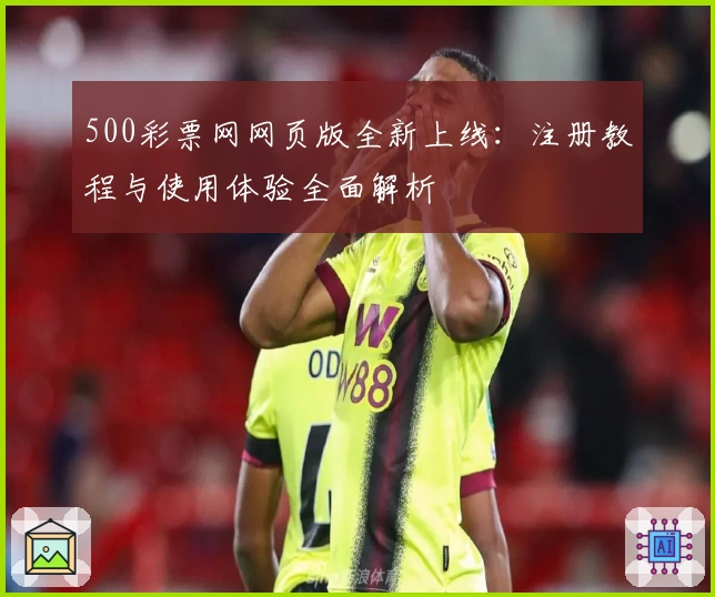 500彩票网网页版全新上线：注册教程与使用体验全面解析