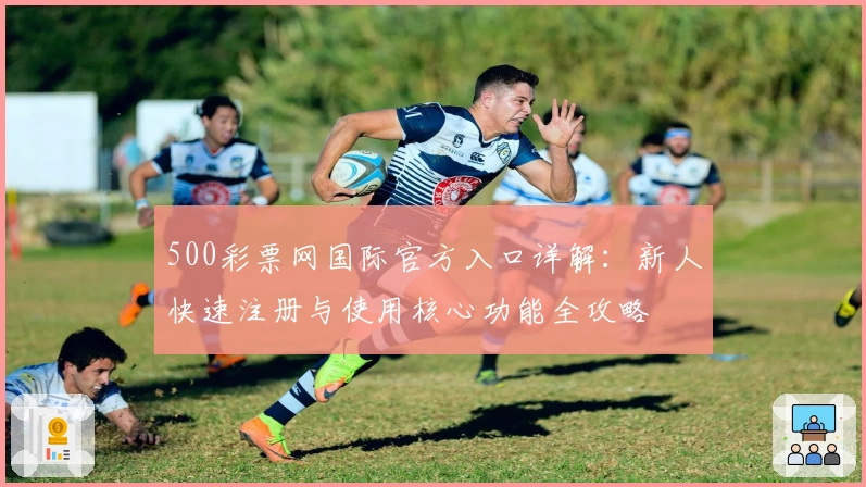 500彩票网国际官方入口详解：新人快速注册与使用核心功能全攻略