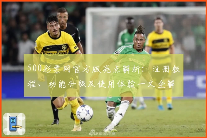 500彩票网官方版亮点解析：注册教程、功能升级及使用体验一文全解