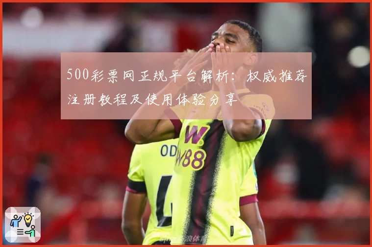500彩票网正规平台解析:权威推荐注册教程及使用体验分享