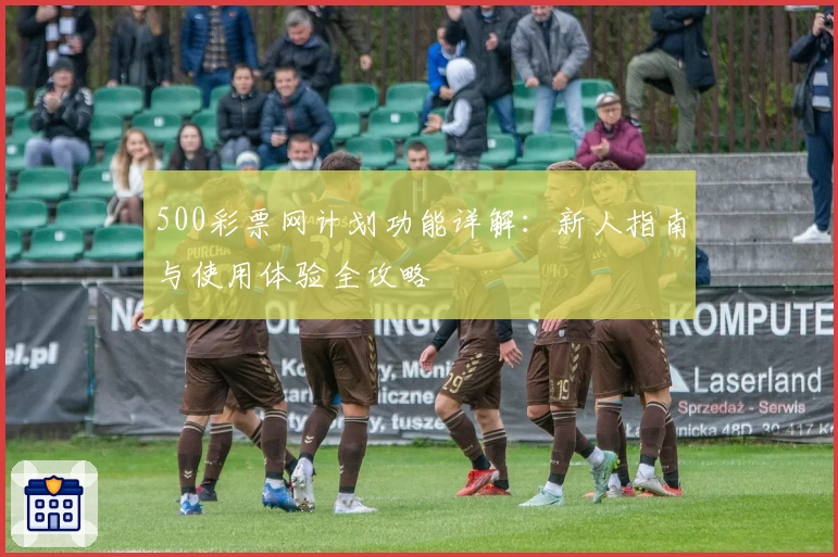 500彩票网计划功能详解：新人指南与使用体验全攻略