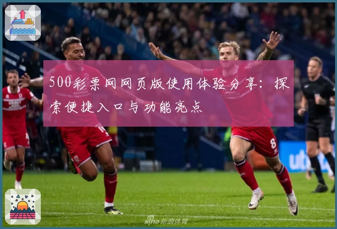 500彩票网网页版使用体验分享:探索便捷入口与功能亮点