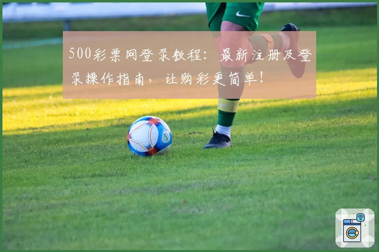 500彩票网登录教程:最新注册及登录操作指南,让购彩更简单!