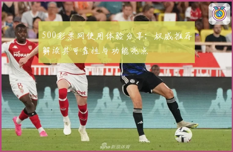 500彩票网使用体验分享：权威推荐解读其可靠性与功能亮点