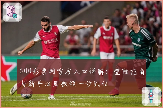 500彩票网官方入口详解:登陆指南与新手注册教程一步到位