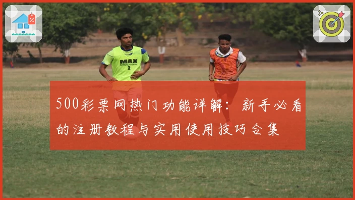 500彩票网热门功能详解：新手必看的注册教程与实用使用技巧合集