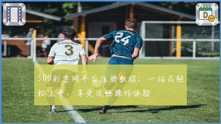 500彩票网平台注册教程：一站式轻松上手，享受流畅操作体验