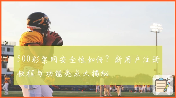 500彩票网安全性如何？新用户注册教程与功能亮点大揭秘