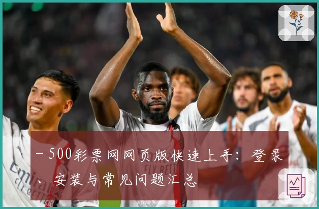 - 500彩票网网页版快速上手：登录、安装与常见问题汇总