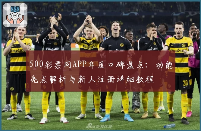 500彩票网APP年度口碑盘点：功能亮点解析与新人注册详细教程
