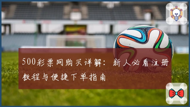 500彩票网购买详解：新人必看注册教程与便捷下单指南