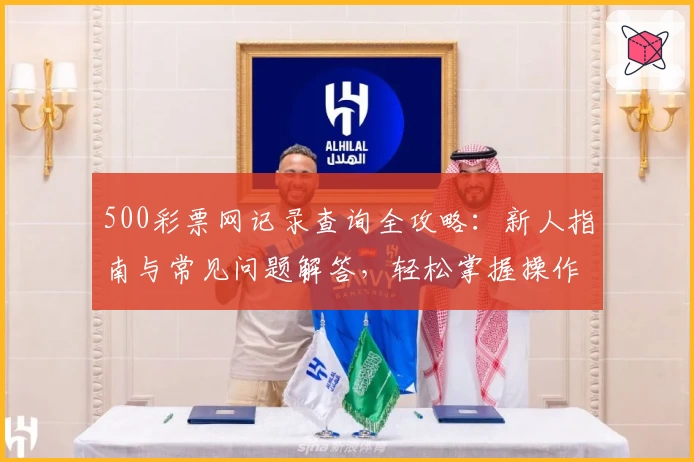 500彩票网记录查询全攻略：新人指南与常见问题解答，轻松掌握操作技巧