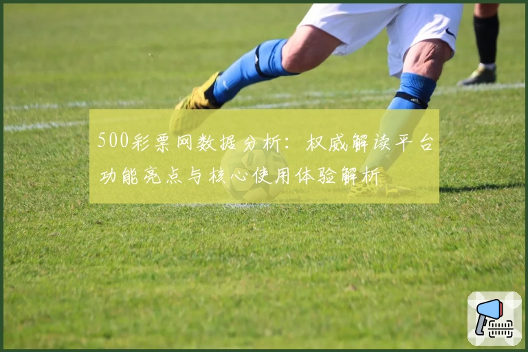 500彩票网数据分析：权威解读平台功能亮点与核心使用体验解析