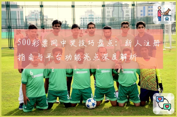 500彩票网中奖技巧盘点：新人注册指南与平台功能亮点深度解析