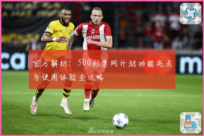 官方解析：500彩票网计划功能亮点与使用体验全攻略