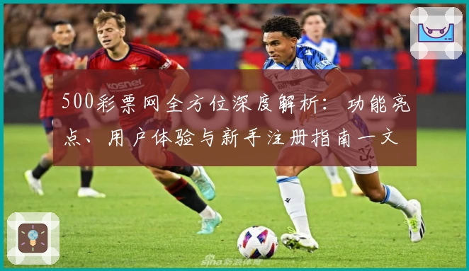 500彩票网全方位深度解析：功能亮点、用户体验与新手注册指南一文搞定