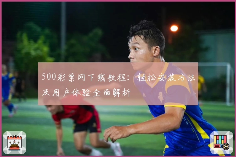 500彩票网下载教程：轻松安装方法及用户体验全面解析