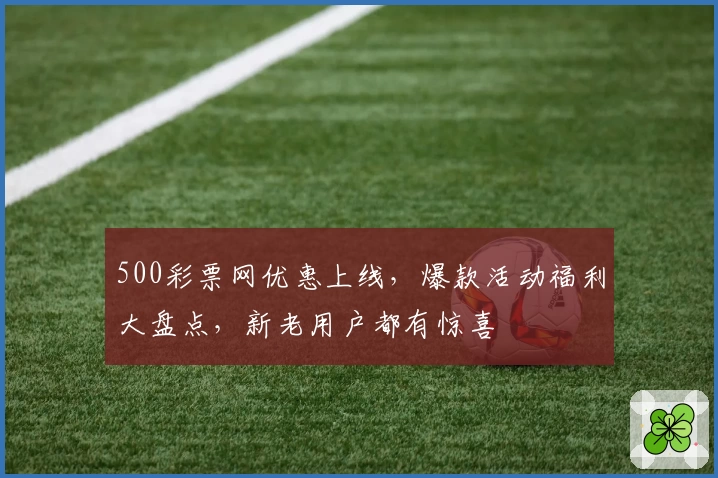 500彩票网优惠上线，爆款活动福利大盘点，新老用户都有惊喜