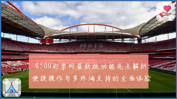 《500彩票网最新版功能亮点解析:便捷操作与多终端支持的全面体验》