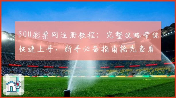500彩票网注册教程：完整攻略带你快速上手，新手必备指南抢先查看