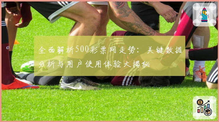 全面解析500彩票网走势：关键数据分析与用户使用体验大揭秘