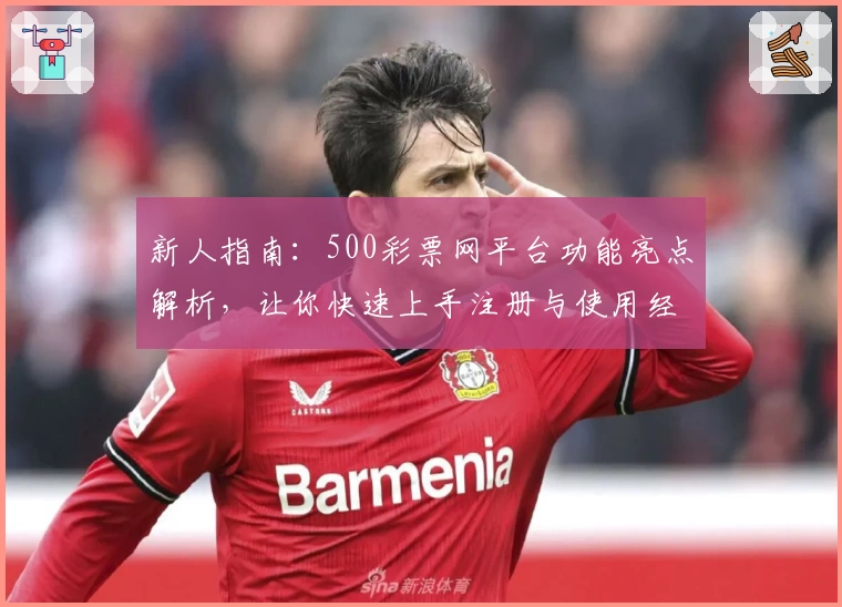 新人指南：500彩票网平台功能亮点解析，让你快速上手注册与使用经验分享