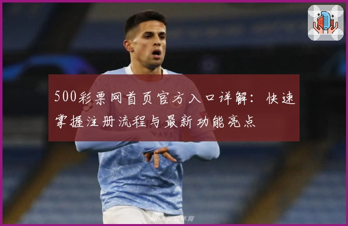 500彩票网首页官方入口详解：快速掌握注册流程与最新功能亮点