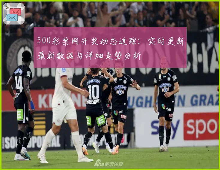 500彩票网开奖动态追踪：实时更新最新数据与详细走势分析