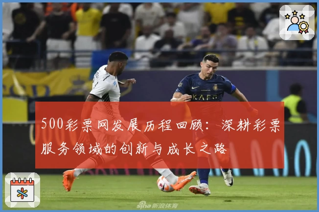 500彩票网发展历程回顾:深耕彩票服务领域的创新与成长之路