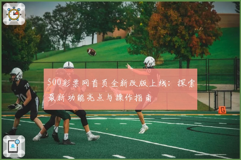 500彩票网首页全新改版上线：探索最新功能亮点与操作指南