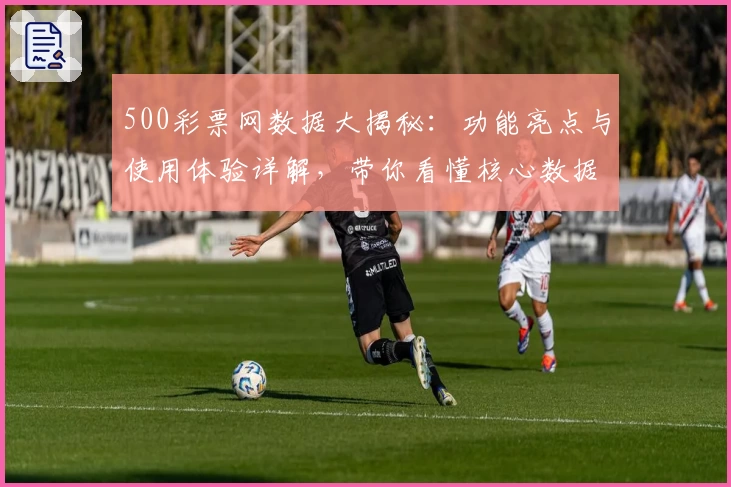 500彩票网数据大揭秘:功能亮点与使用体验详解,带你看懂核心数据分析